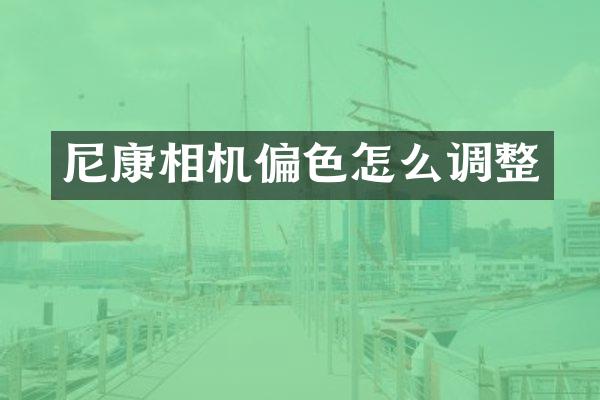 尼康相机偏色怎么调整