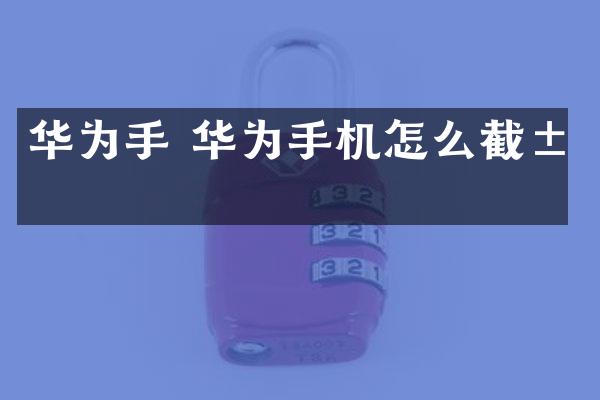 华为手 华为手机怎么截屏