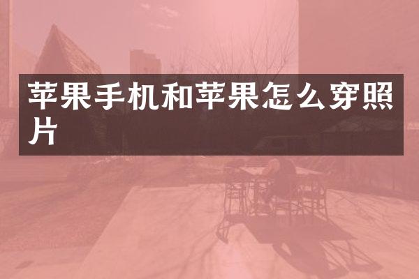 苹果手机和苹果怎么穿照片