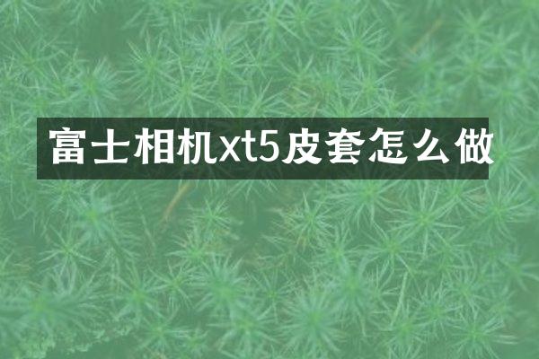 富士相机xt5皮套怎么做