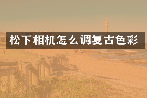 相机怎么调复古色彩