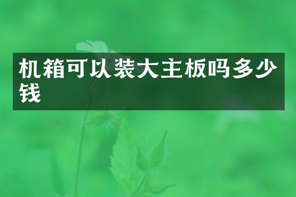 机箱可以装大主板吗多少钱