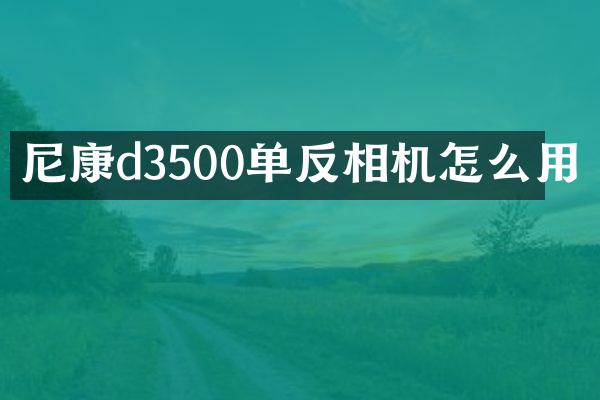 尼康d3500单反相机怎么用