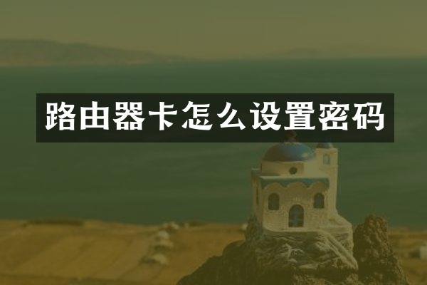 路由器卡怎么设置密码