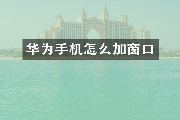 华为手机怎么加窗口