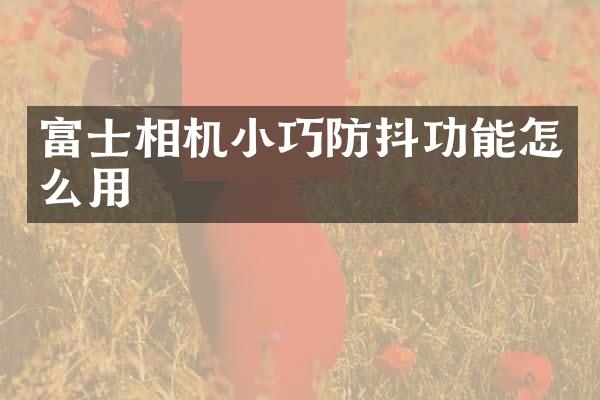 富士相机小巧防抖功能怎么用