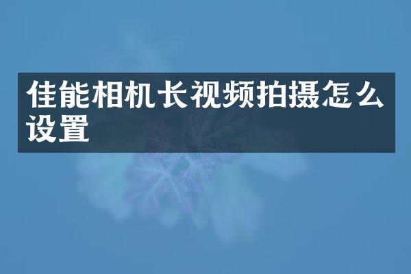 佳能相机长视频拍摄怎么设置