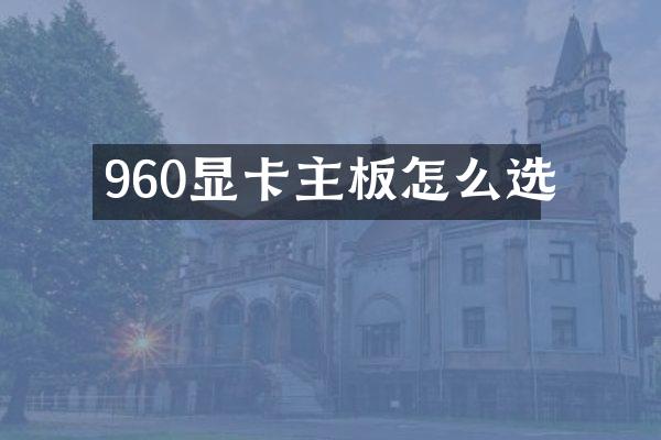 960显卡主板怎么选