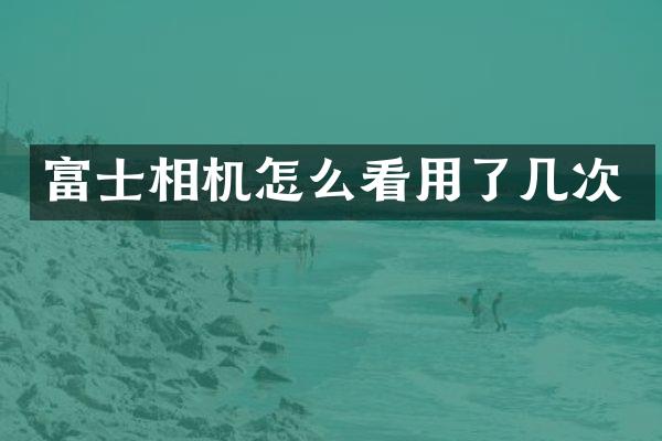 富士相机怎么看用了几次