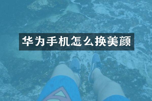 华为手机怎么换美颜