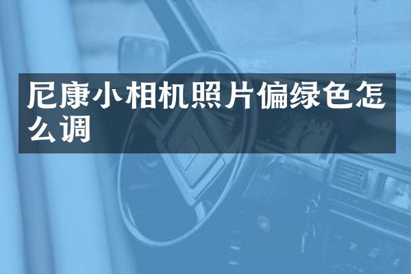 尼康小相机照片偏绿色怎么调