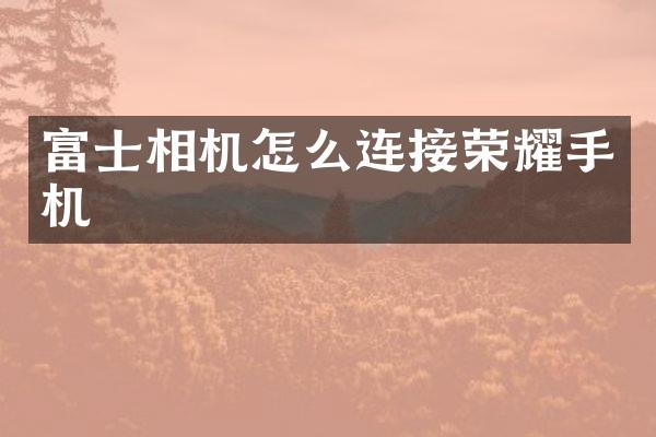 富士相机怎么连接荣耀手机