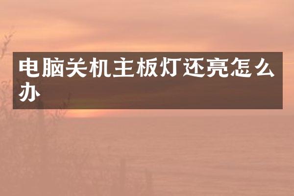 电脑关机主板灯还亮怎么办
