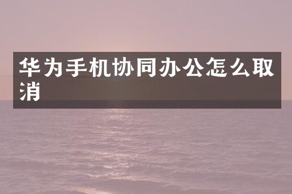 华为手机协同办公怎么取消