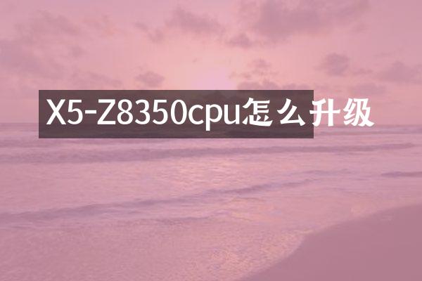 X5-Z8350cpu怎么升级
