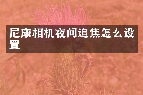 尼康相机夜间追焦怎么设置