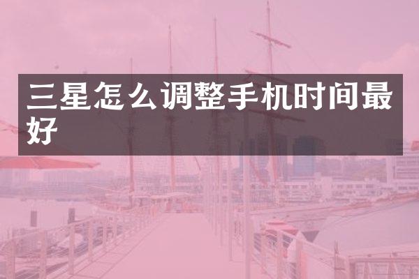 三星怎么调整手机时间最好