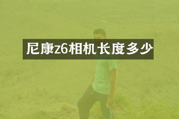 尼康z6相机长度多少