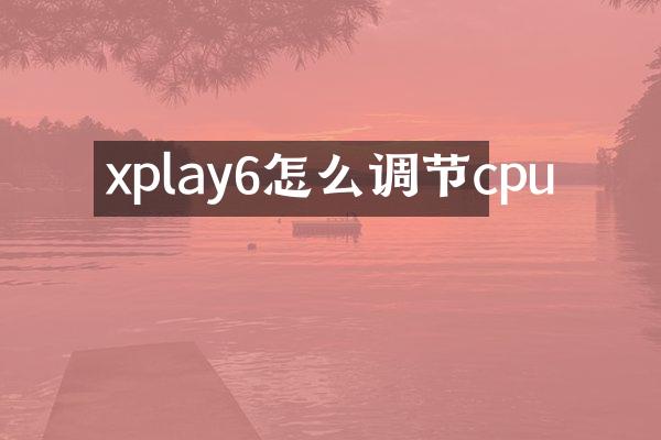 xplay6怎么调节cpu