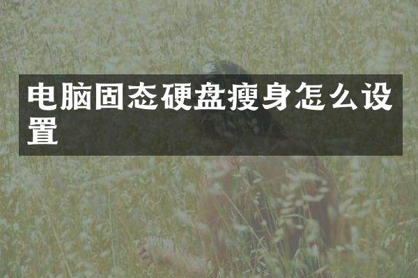 电脑固态硬盘瘦身怎么设置