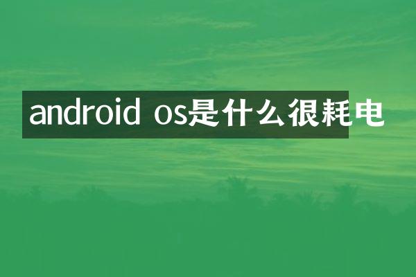 android os是什么很耗电