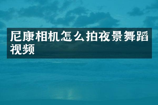 尼康相机怎么拍夜景舞蹈视频