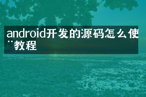 android开发的源码怎么使用教程