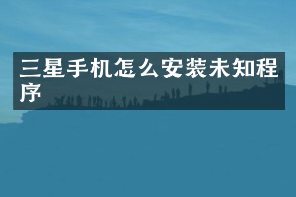 三星手机怎么安装未知程序