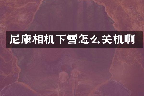 尼康相机下雪怎么关机啊