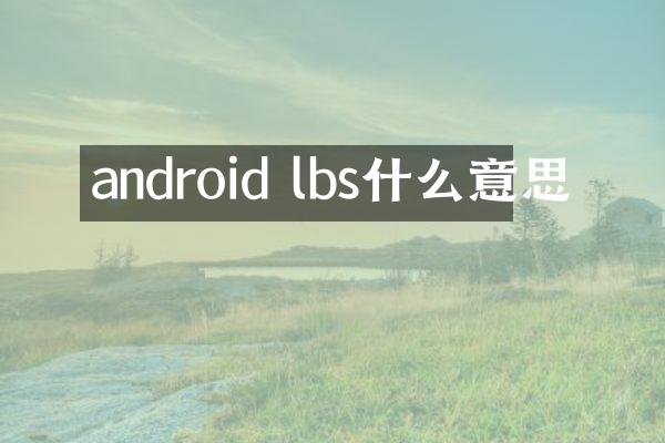 android lbs什么意思