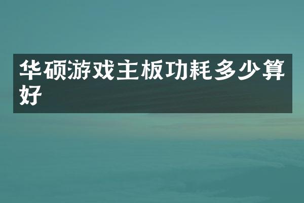 华硕游戏主板功耗多少算好