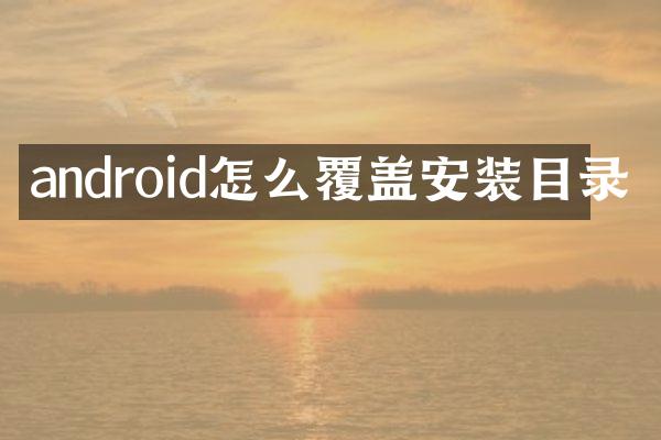 android怎么覆盖安装目录