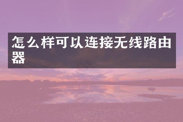 怎么样可以连接无线路由器
