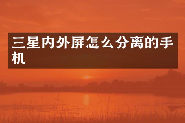 三星内外屏怎么分离的手机