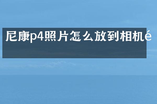 尼康p4照片怎么放到相机里