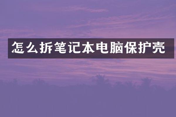 怎么拆笔记本电脑保护壳