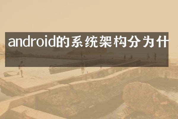 android的系统架构分为什么