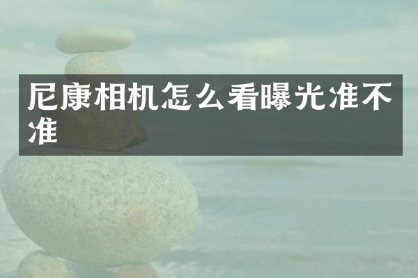 尼康相机怎么看曝光准不准