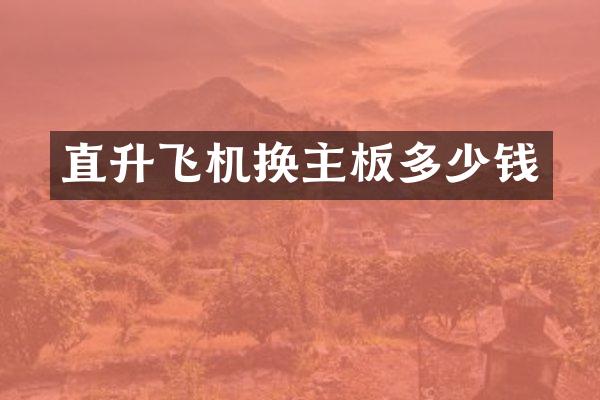 直升飞机换主板多少钱