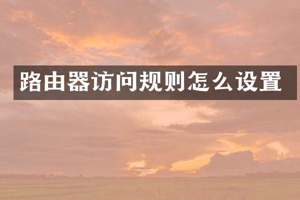 路由器访问规则怎么设置