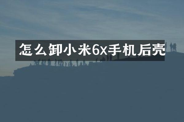 怎么卸小米6x手机后壳