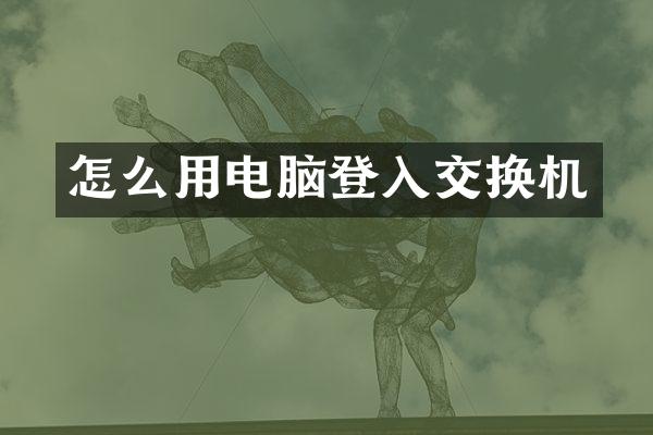 怎么用电脑登入交换机