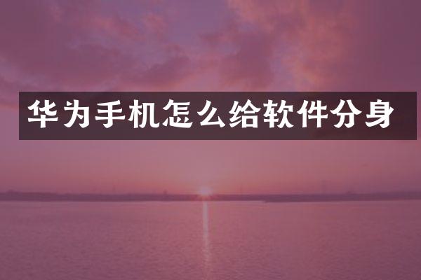 华为手机怎么给软件分身