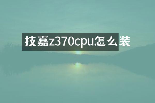 技嘉z370cpu怎么装
