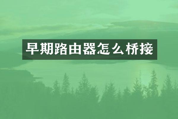 早期路由器怎么桥接