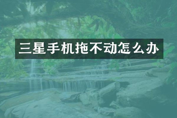 三星手机拖不动怎么办