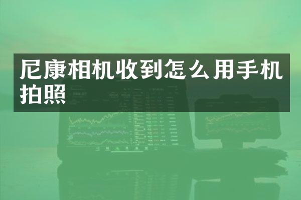 尼康相机收到怎么用手机拍照