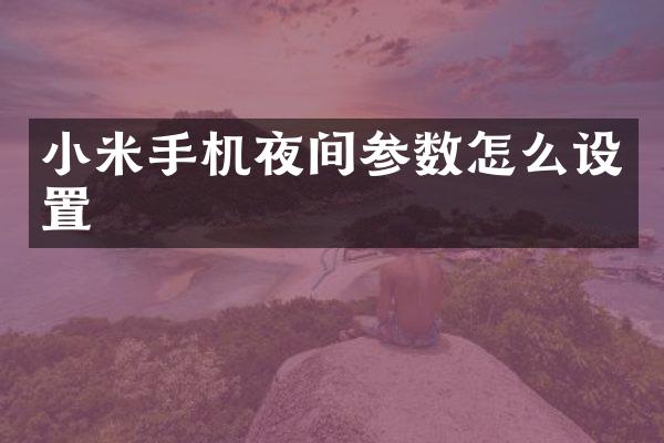 小米手机夜间参数怎么设置