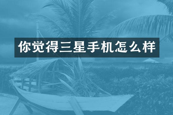 你觉得三星手机怎么样