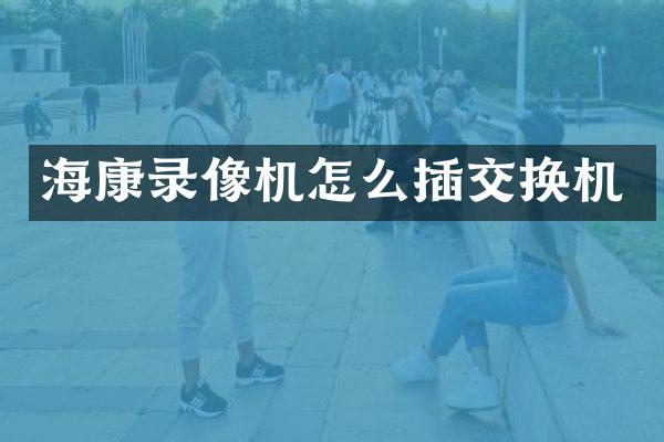 海康录像机怎么插交换机